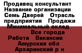 Продавец-консультант › Название организации ­ Семь Дверей › Отрасль предприятия ­ Продажи › Минимальный оклад ­ 40 000 - Все города Работа » Вакансии   . Амурская обл.,Архаринский р-н